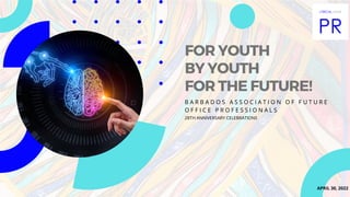 FOR YOUTH
BY YOUTH
FOR THE FUTURE!
28TH ANNIVERSARY CELEBRATIONS
B A R B A D O S A S S O C I A T I O N O F F U T U R E
O F F I C E P R O F E S S I O N A L S
APRIL 30, 2022
 