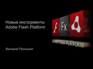 Новые инструменты Adobe Flash Platform  Валерий Песецкий 