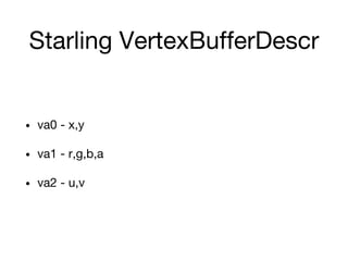 Starling VertexBufferDescr
• va0 - x,y
• va1 - r,g,b,a
• va2 - u,v
 