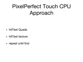 PixelPerfect Touch CPU
Approach
• hitTest Quads
• hitTest texture
• repeat until find
 