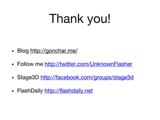 Thank you!
• Blog http://gonchar.me/
• Follow me http://twitter.com/UnknownFlasher
• Stage3D http://facebook.com/groups/stage3d
• FlashDaily http://flashdaily.net
 