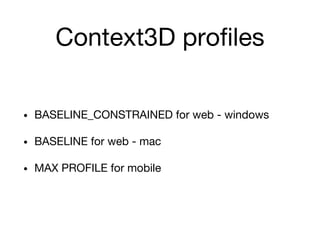 Context3D profiles
• BASELINE_CONSTRAINED for web - windows
• BASELINE for web - mac
• MAX PROFILE for mobile
 