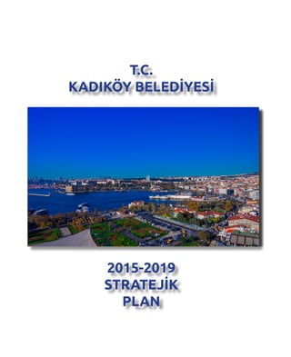 T.C.
KADIKÖY BELEDİYESİ
2015-2019
STRATEJİK
PLAN
 