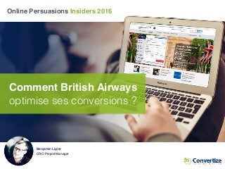 Online Persuasions Insiders 2016
Comment British Airways
optimise ses conversions ?
Benjamin Ligier
CRO Project Manager
 