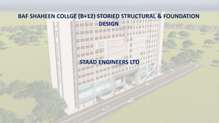 BAF SHAHEEN COLLGE (B+12) STORIED STRUCTURAL & FOUNDATION
DESIGN
STAAD ENGINEERS LTD
 