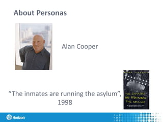 About Personas
“The inmates are running the asylum”,
1998
Alan Cooper
 
