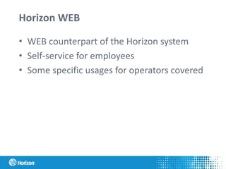 Horizon WEB
• WEB counterpart of the Horizon system
• Self-service for employees
• Some specific usages for operators covered
 