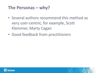 The Personas – why?
• Several authors recommend this method as
very user-centric, for example, Scott
Klemmer, Marty Cagan
• Good feedback from practitioners
 