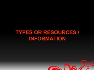 TYPES OR RESOURCES /
    INFORMATION
 