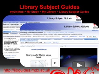 Library Subject Guides
   myUniHub > My Study > My Library > Library Subject Guides




http://libguides.mdx.ac.uk
 