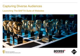 Capturing Diverse Audiences 
Launching The BAFTA Suite of Websites 
 