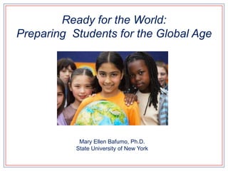 Ready for the World:Preparing  Students for the Global Age Mary Ellen Bafumo, Ph.D.State University of New York 