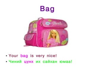 Bag




●   Your bag is very nice!
●   Чиний цүнх их сайхан юмаа!
 