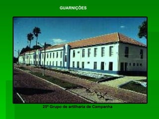 GUARNIÇÕES 25º Grupo de artilharia de Campanha 
