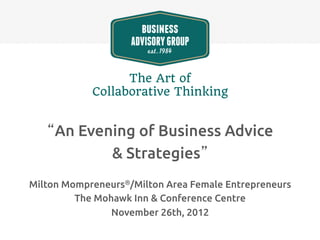 The Art of 
            Collaborative Thinking


   “An Evening of Business Advice 	
           & Strategies”	
                         	
Milton Mompreneurs®/Milton Area Female Entrepreneurs	
         The Mohawk Inn & Conference Centre	
                November 26th, 2012 	
 