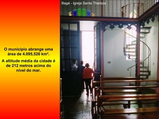 Bagé - Igreja Santa Thereza O município abrange uma área de 4.095,526 km². A altitude média da cidade é de 212 metros acima do nível do mar. 