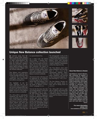 In previous years, New Bal-
ance’s annual APAC (Asia-Pa-
cific) project has been grounded
in Asian culture.However this
year, the project takes a break
from the artist/store collabora-
tions and goes back to the com-
pany’s sports heritage of classic
running footwear designs with
the Tricolor collection.
New Balance took inspiration
from their past, applying three
of their heritage footwear colors
- burgundy red, navy blue and
classic gray - onto a pack of lim-
ited edition running shoes.
The highlight of the Tri-
Color collection will be the
CM1500SB, which is inspired by
the recent re-released of the orig-
inal M1300JP cult favorite that is
highly revered by New Balance
fans and collectors worldwide.
The CM1500SB is individually
numbered and limited to 600
pairs worldwide and is a show-
case of New Balance’s heritage
and history. It is made from pre-
mium nubuck and mesh, and
will only be available at select
top-tier New Balance accounts.
The CM1500SB comes with heri-
tage print inserts, shoe bag and
in a special drawer box.
On a wider scale, the hybrid
M150 model - a modern inter-
pretation of the 1500 classic de-
sign - has been made over in bur-
gundy red, navy blue and classic
gray colorways. The uppers of
the three shoes are made up of a
mixture of suede, leather, nylon
mesh and synthetic materials,
and will be available at key New
Balance stockists worldwide.
The launch of the collection will
be supported by an exhibition
of photos based on the TriColor
theme titled ‘Your Balance. Your
Color’. The photo exhibition is
the finale of “Balance is Every-
where” campaign in 2010.
Now for the first time, New Bal-
ance brings together 3 renowned
photographic artists in Asia –
Mr. Kim Hyeon Seong (Editor-
in-chief of OhBoy! magazine)
from Korea, admired for his fash-
ionable and unique everyday
visuals,Mr. Masatoshi Nagase
(award winning actor) from Ja-
pan for his storytelling images
and Mr. Quo Ying Sheng (Art Di-
rector and artist) from Taiwan
for his contemporary and artis-
tic crossovers.
About New Balance Lifestyle
New Balance, based in Boston,
MA, continues its tradition of
premium footwear. Designed
for both men and women, New
Balance footwear features the
finest construction and quality.
Ranging from all-time classic
favorites to reinvented mod-
ern silhouettes, each Lifestyle
shoe features innovative ma-
terials and technologies that
keep the New Balance brand
as relevant and sought after
today as it was 100 years ago.
Celebrating heritage, crafts-
manship, innovation and imag-
ination, New Balance Lifestyle
fuses classic designs from the
past with bold ideas from the
future.
For more information
please visit
www.newbalance.com.sg/lifestyle
The photographic works of the
artists will also be compiled into
analbumthatwillbesoldatNew
Balance stores, with proceeds
from the sales going towards the
visually impaired communities
within the respective city.
The ‘Your Balance. Your color’
photo exhibition will run from:
Sept 27 - Oct 3, 2010, at the
Omotesando Stadium, Tokyo.
“The ‘Your Balance. Your Color’
photo exhibition will kick-off
at the Omotesando Stadium, To-
kyo, from Sept 27 – Oct 3, 2010.
The New Balance Tricolor col-
lection and charity photo al-
bum will be hitting stores on
10/10/10.
The CM1500SB will be avail-
able at LeftFoot and Limited Edt
Vault while the M150 will be
available at Leftfoot, Limited Edt
stores and New Balance Concept
Stores.
Unique New Balance collection launched
the blue and gold 33
Blue & Gold 11 Sat 23-10-2010 1300h.indd 33 23/10/2010 3:14PM
 