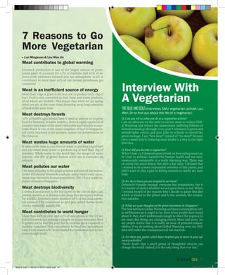 7 Reasons to Go
More Vegetarian
■ Luo Mingxuan & Lau Wen Jin
Meat contributes to global warming
Livestock production is one of the largest sources of green-
house gases. It accounts for 37% of methane and 65% of ni-
trous oxide emissions released into our atmosphere. In all, it
contributes to more than 50% of our annual greenhouse gas
emissions!
Meat is an inefficient source of energy
More than 10kg of grain is fed to a cow to produce only 1kg of
beef. Food is also converted to hair, bone and waste products,
all of which are inedible. This means that while we are eating
meat, we are, at the same time, throwing away huge amounts
of food at the same time.
Meat destroys forests
70% of Earth’s agricultural land is used as pasture or to grow
food for livestock. In Latin America, there is rapid expansion of
pastures into some of the most vulnerable and valuable ecosys-
tems. Brazil is one of the major suppliers of beef to Singapore,
yet cattle ranching is the primary reason for deforestation in
the Amazon.
Meat wastes huge amounts of water
It takes more than 25,000 litres of water to produce 1kg of beef
and 200 times more water to produce 1kg of beef than 1kg of
potatoes. While many in the world face the danger of water
scarcity, over 8% of global human water use is expended on
animals.
Meat pollutes our water
The meat industry is the single greatest polluter of our waters.
In the US, animal livestock produces many times more excre-
ment than the entire human population. The US is a major ex-
porter of meat to Singapore.
Meat destroys biodiversity
Livestock production is the key factor in the loss of plant and
animal species, as it destroys vast areas that were once habitat
for wildlife. Livestock waste produces 68% of the total ammo-
nia emitted. This contributes to acid rain, which harms biodi-
versity, especially aquatic life.
Meat contributes to world hunger
More than 80% of corn and 95% of oats grown in the US are
fed to livestock, not to hungry people. In poorer countries, food
is grown not to feed the poor but to produce meat exported to
wealthy countries. This competition for food and agricultural
land is one reason why an estimated 800 million people do not
have enough to eat.
Interview With
A Vegetarian
THEBLUEANDGOLD interviews SMU vegetarian activist Lau
Wen Jin to find out about the life of a vegetarian.
Q: Can you tell us what you do as a vegetarian activist?
I am an advocate on the need to eat less meat to reduce Glob-
al Warming and reduce the unnecessary suffering billions of
farmed animals go through every year. I volunteer in green and
animal-rights events, and give talks in schools to spread the
green message. I say “less meat” instead of “no meat” because
even a small step in reducing meat intake is a step in the right
direction.
Q: How did you become a vegetarian?
When I was 13, I chanced upon a book on how eating meat can
be cruel to animals, harmful for human health and not envi-
ronmentally sustainable in a really alarming way. There was
of course the usual denial. But after a few days, I decided that
I wanted to be a more responsible member of this planet, and
didn’t want to play a part in killing animals to satisfy my taste
buds.
Q: Are there times you are tempted to eat meat?
Definitely! Funnily enough, everyone has temptations, but it
is a matter of choice whether we act upon them or not. When
I remind myself of the reasons why I decide to adopt this diet
which is kinder to the planet and to the animals, the tempta-
tion subsides.
Q: What are your thoughts on the green movement in Singapore?
The link between Global Warming and meat consumption isn’t
as well-known as it ought to be. Even when people have heard
about it, they don’t understand enough to share the urgency in
the issue. But things are changing slowly. More and more, we
see people realise that it is really an issue of personal respon-
sibility: If we do nothing about Global Warming now, our chil-
dren will suffer the consequences of our inaction.
Q: Are there any quotes which have inspired you to move in your ad-
vocacy activities?
“Never doubt that a small group of thoughtful citizens can
change the world. Indeed, it is the only thing that ever has.”
the blue and gold 37
Blue & Gold 11 Sat 23-10-2010 1300h.indd 37 23/10/2010 3:14PM
 