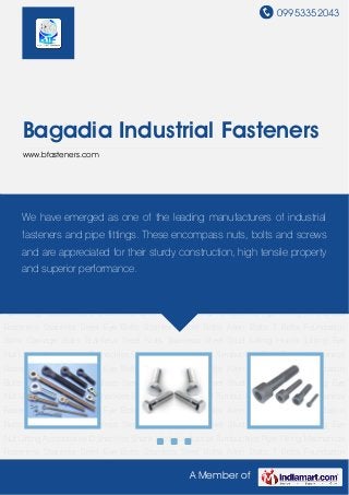09953352043
A Member of
Bagadia Industrial Fasteners
www.bfasteners.com
Stainless Steel Eye Bolts Stainless Steel Bolts Allen Bolts T Bolts Foundation Bolts Carriage
Bolts Stainless Steel Nuts Stainless Steel Stud Lifting Hooks Lifting Eye Nut Lifting
Accessories D Shackles Shank Hooks Industrial Turnbuckles Pipe Fitting Mechanical
Fasteners Stainless Steel Eye Bolts Stainless Steel Bolts Allen Bolts T Bolts Foundation
Bolts Carriage Bolts Stainless Steel Nuts Stainless Steel Stud Lifting Hooks Lifting Eye
Nut Lifting Accessories D Shackles Shank Hooks Industrial Turnbuckles Pipe Fitting Mechanical
Fasteners Stainless Steel Eye Bolts Stainless Steel Bolts Allen Bolts T Bolts Foundation
Bolts Carriage Bolts Stainless Steel Nuts Stainless Steel Stud Lifting Hooks Lifting Eye
Nut Lifting Accessories D Shackles Shank Hooks Industrial Turnbuckles Pipe Fitting Mechanical
Fasteners Stainless Steel Eye Bolts Stainless Steel Bolts Allen Bolts T Bolts Foundation
Bolts Carriage Bolts Stainless Steel Nuts Stainless Steel Stud Lifting Hooks Lifting Eye
Nut Lifting Accessories D Shackles Shank Hooks Industrial Turnbuckles Pipe Fitting Mechanical
Fasteners Stainless Steel Eye Bolts Stainless Steel Bolts Allen Bolts T Bolts Foundation
Bolts Carriage Bolts Stainless Steel Nuts Stainless Steel Stud Lifting Hooks Lifting Eye
Nut Lifting Accessories D Shackles Shank Hooks Industrial Turnbuckles Pipe Fitting Mechanical
Fasteners Stainless Steel Eye Bolts Stainless Steel Bolts Allen Bolts T Bolts Foundation
Bolts Carriage Bolts Stainless Steel Nuts Stainless Steel Stud Lifting Hooks Lifting Eye
Nut Lifting Accessories D Shackles Shank Hooks Industrial Turnbuckles Pipe Fitting Mechanical
Fasteners Stainless Steel Eye Bolts Stainless Steel Bolts Allen Bolts T Bolts Foundation
We have emerged as one of the leading manufacturers of industrial
fasteners and pipe fittings. These encompass nuts, bolts and screws
and are appreciated for their sturdy construction, high tensile property
and superior performance.
 