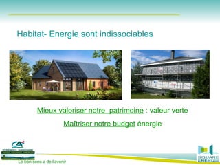 Mieux valoriser notre  patrimoine  : valeur verte Maîtriser notre budget  énergie Habitat- Energie sont indissociables 