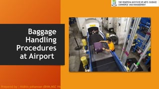 Baggage
Handling
Procedures
at Airport
Prepared by : Nidhin yohannan (BHM,MSC HM & CT, MTTM, CFN)
 