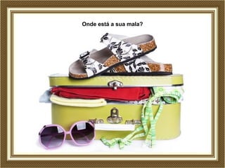 Onde está a sua mala? 
 