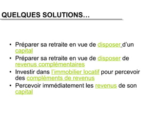 Préparer sa retraite en vue de  disposer   d’un  capital Préparer sa retraite en vue de  disposer  de  revenus complémentaires Investir dans  l’immobilier locatif  pour percevoir des  compléments de revenus Percevoir immédiatement les  revenus  de son  capital QUELQUES SOLUTIONS… 