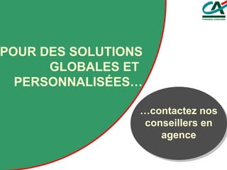 … contactez nos conseillers en agence POUR DES SOLUTIONS GLOBALES ET  PERSONNALISÉES… 