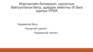 Мэргэжлийн боловсрол, сургалтын
байгууллагын багш, удирдах ажилтны IX бага
хурлын УРИА
Чадвартай багш
Чанартай сургалт
Чадамжтай төгсөгч
 