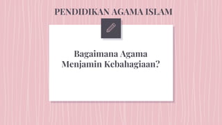 Bagaimana Agama
Menjamin Kebahagiaan?
PENDIDIKAN AGAMA ISLAM
 