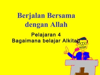 Berjalan Bersama
   dengan Allah
      Pelajaran 4
Bagaimana belajar Alkitab
 