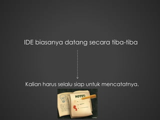 IDE biasanya datang secara tiba-tiba
Kalian harus selalu siap untuk mencatatnya.
 