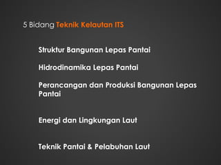 5 Bidang Teknik Kelautan ITS
Struktur Bangunan Lepas Pantai
Hidrodinamika Lepas Pantai
Perancangan dan Produksi Bangunan Lepas
Pantai
Energi dan Lingkungan Laut
Teknik Pantai & Pelabuhan Laut
 