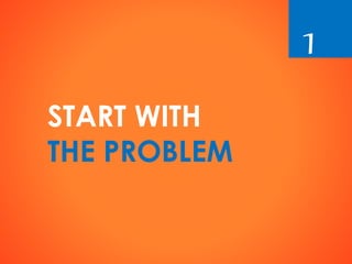 START WITH
THE PROBLEM
1
 