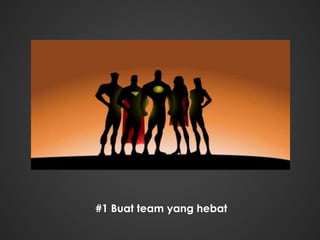 #1 Buat team yang hebat
 