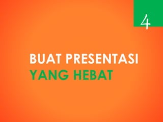 BUAT PRESENTASI
YANG HEBAT
4
 