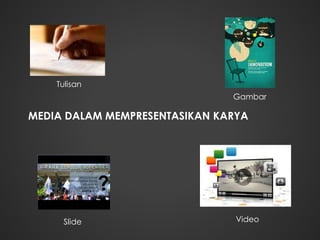 MEDIA DALAM MEMPRESENTASIKAN KARYA
Tulisan
Gambar
ݺߣ Video
 