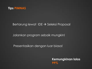 Tips PIMNAS
Bertarung lewat IDE  Seleksi Proposal
Jalankan program sebaik mungkin!
Presentasikan dengan luar biasa!
Kemungkinan lolos
99%
 