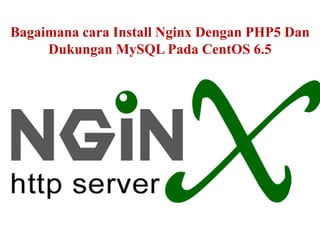 Bagaimana cara Install Nginx Dengan PHP5 Dan 
Dukungan MySQL Pada CentOS 6.5 
 