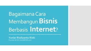 BagaimanaCara
Membangun Bisnis
Berbasis Internet?
Yuniar Risdiyanto Rizki
Founder & CEO situsMESIN.com
----------------------------------------------------
 