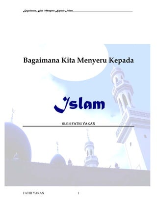 Bagaimana Kita Menyeru Kepada Islam_______________________________________________
FATHI YAKAN 1
Bagaimana Kita Menyeru Kepada
Islam
OLEH FATHI YAKAN
 