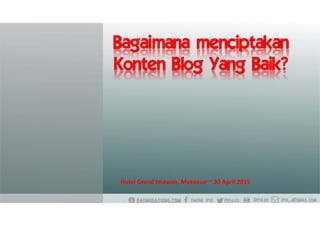 Bagaimana menciptakan
Konten Blog Yang Baik?
Hotel Grand Imawan, Makassar ~ 30 April 2015
 