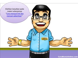 Silahkan lanjutkan pada
   materi selanjutnya
“Cara menjual link dan
  mencari advertiser”
 