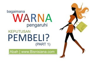bagaimana

  WARNA     pengaruhi
KEPUTUSAN

PEMBELI?       (PART 1)

 Abah | www.Bisnisiana.com
 
