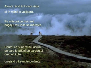 Atunci când îţi începi viaţa ai în mână o valijoară. Pe măsură ce trec anii bagajul tău însă se măreşte . Pentru că sunt m...