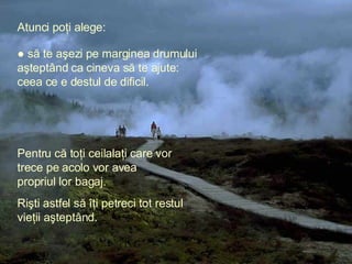 Atunci poţi alege: Pentru că toţi ceilalaţi care vor trece pe acolo vor avea propriul lor bagaj . ●   să te aşezi pe margi...