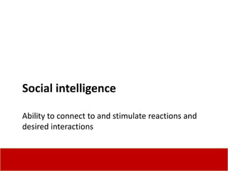 Social intelligence

Ability to connect to and stimulate reactions and
desired interactions
 