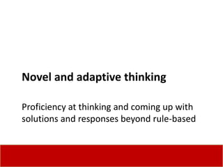 Novel and adaptive thinking

Proficiency at thinking and coming up with
solutions and responses beyond rule-based
 