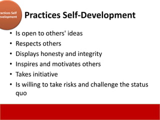 ractices Self
evelopment      Practices Self-Development
       •    Is open to others' ideas
       •    Respects others
       •    Displays honesty and integrity
       •    Inspires and motivates others
       •    Takes initiative
       •    Is willing to take risks and challenge the status
            quo
 