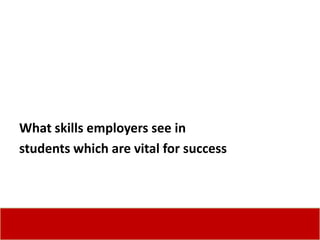What skills employers see in
students which are vital for success
 